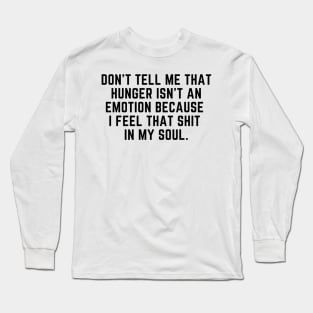 Hunger is an emotion Long Sleeve T-Shirt